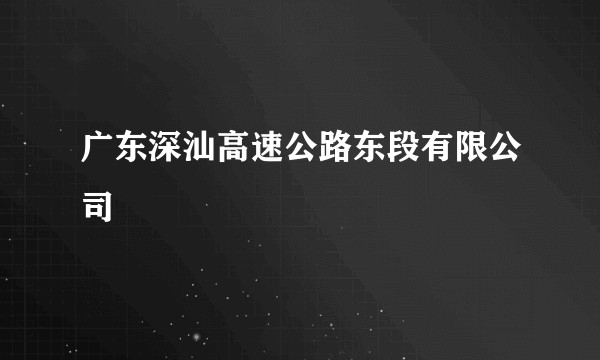 广东深汕高速公路东段有限公司