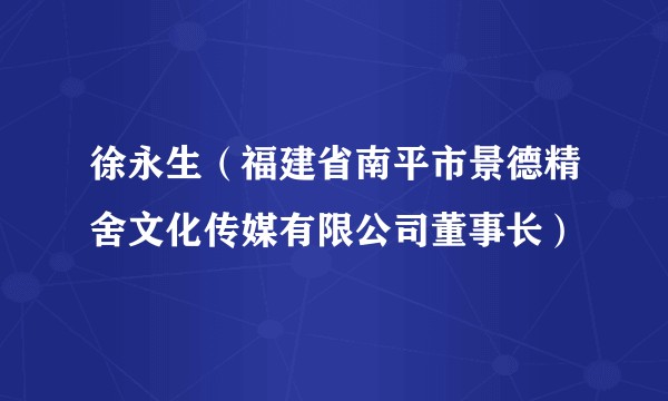 徐永生（福建省南平市景德精舍文化传媒有限公司董事长）