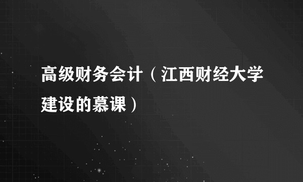 高级财务会计（江西财经大学建设的慕课）