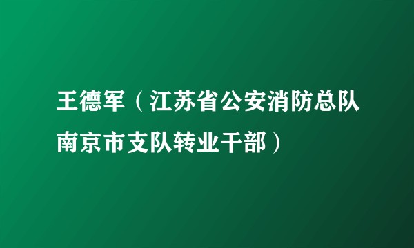 王德军（江苏省公安消防总队南京市支队转业干部）