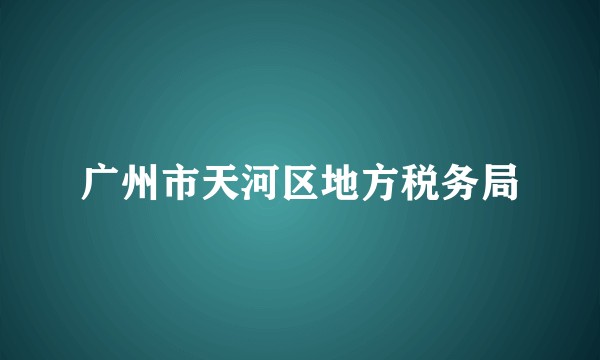 广州市天河区地方税务局