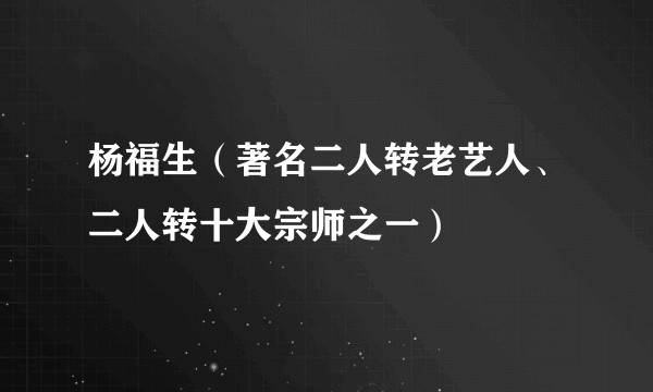 杨福生(著名二人转老艺人、二人转十大宗师之一)