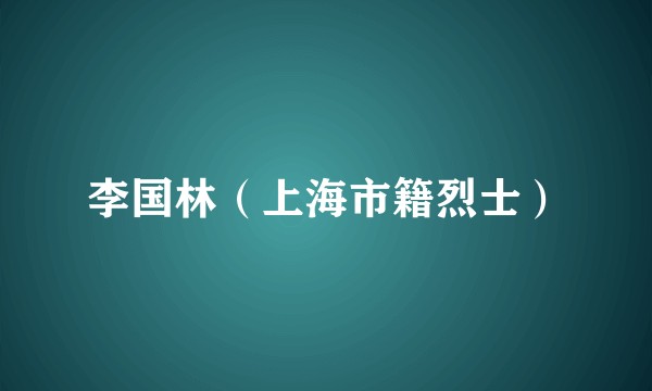 李国林（上海市籍烈士）
