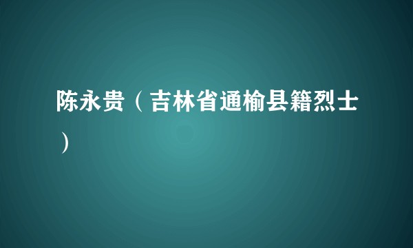 陈永贵（吉林省通榆县籍烈士）