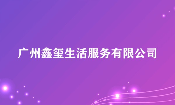 广州鑫玺生活服务有限公司