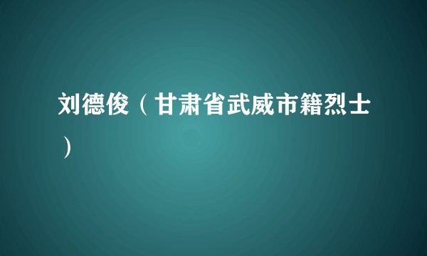 刘德俊（甘肃省武威市籍烈士）