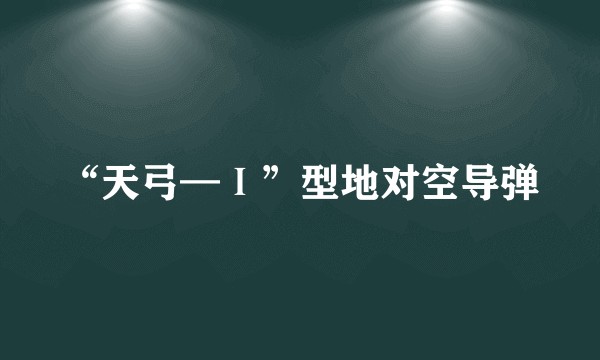 “天弓—Ⅰ”型地对空导弹