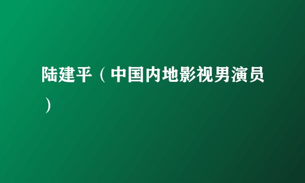 陆建平（中国内地影视男演员）