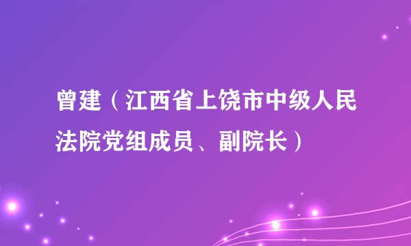 曾建(江西省上饶市中级人民法院党组成员、副院长)