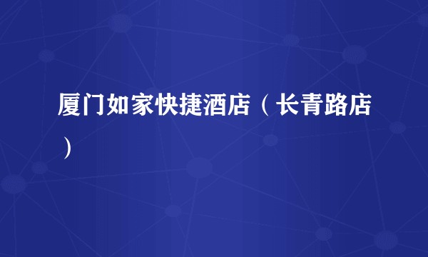 厦门如家快捷酒店（长青路店）