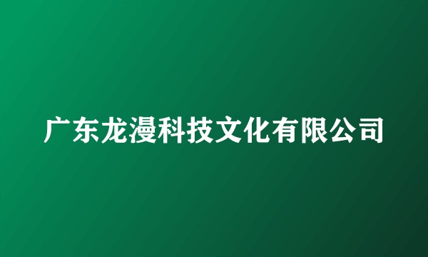广东龙漫科技文化有限公司
