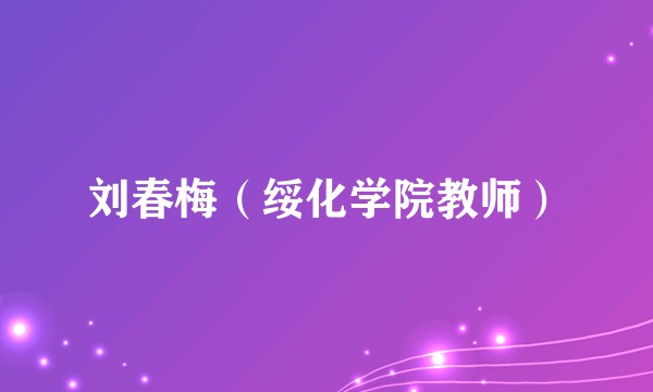 刘春梅(绥化学院教师)