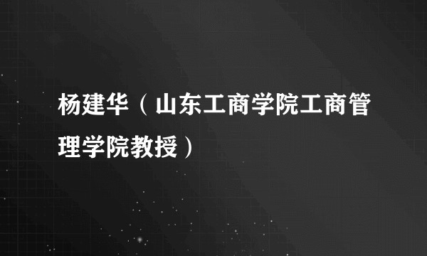 杨建华（山东工商学院工商管理学院教授）