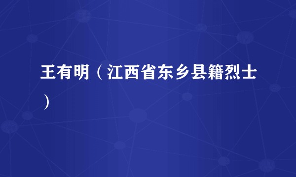 王有明（江西省东乡县籍烈士）