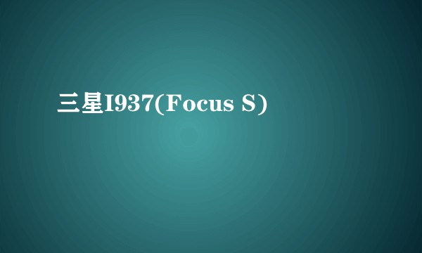 三星I937(Focus S)