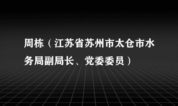 周栋（江苏省苏州市太仓市水务局副局长、党委委员）