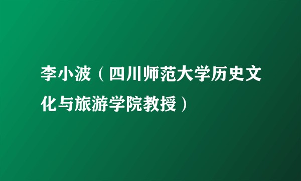 李小波（四川师范大学历史文化与旅游学院教授）