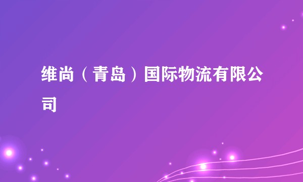 维尚（青岛）国际物流有限公司