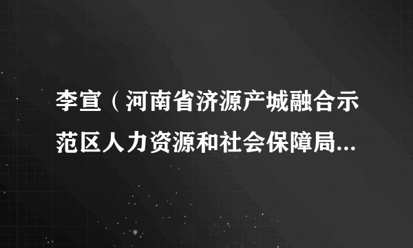 李宣(河南省济源产城融合示范区人力资源和社会保障局党组成员、副局长)