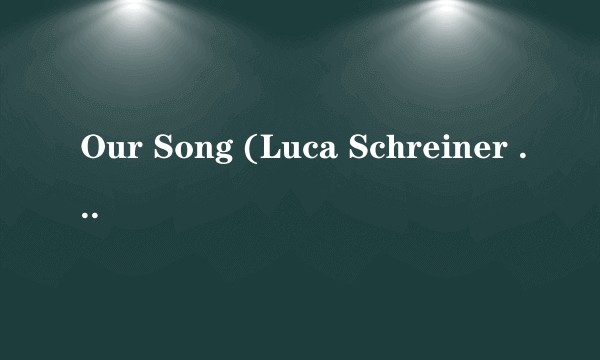 Our Song (Luca Schreiner Remix)