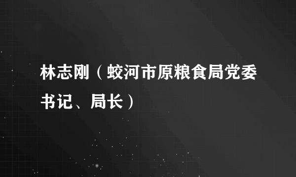 林志刚（蛟河市原粮食局党委书记、局长）