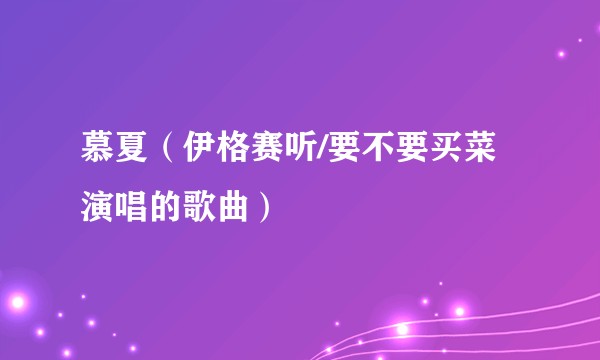 慕夏（伊格赛听/要不要买菜演唱的歌曲）