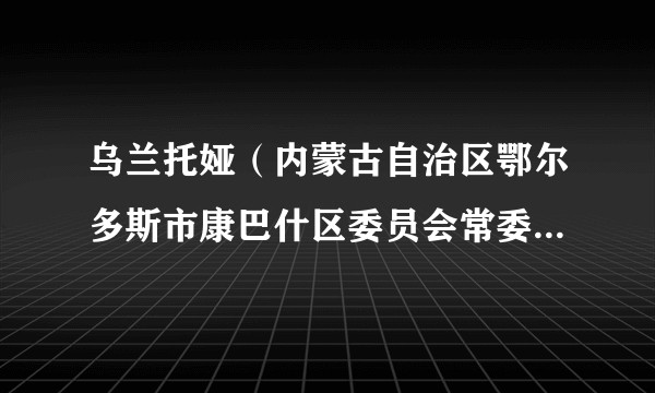 乌兰托娅（内蒙古自治区鄂尔多斯市康巴什区委员会常委、统战部部长、区政协党组副书记）