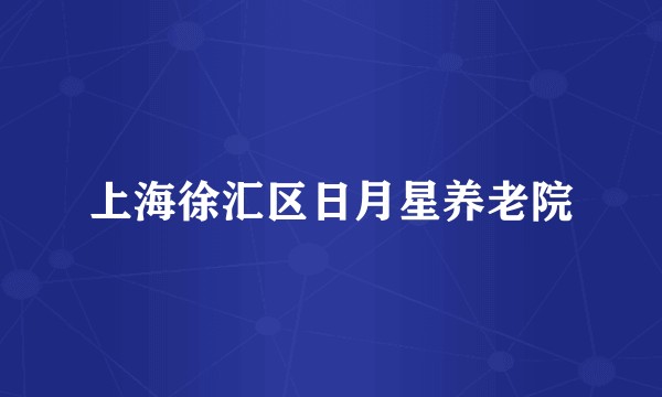 上海徐汇区日月星养老院