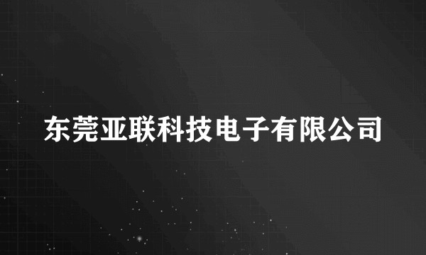 东莞亚联科技电子有限公司