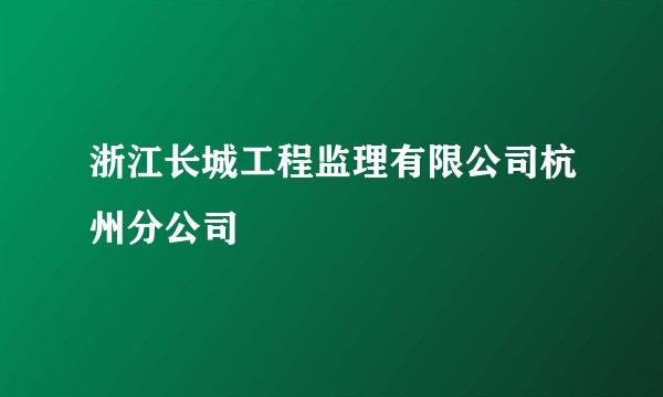 浙江长城工程监理有限公司杭州分公司