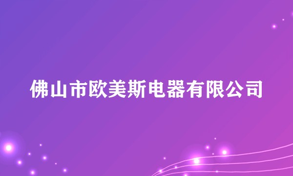 佛山市欧美斯电器有限公司