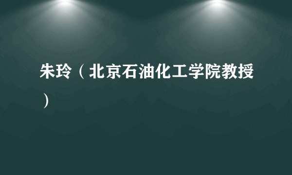 朱玲（北京石油化工学院教授）