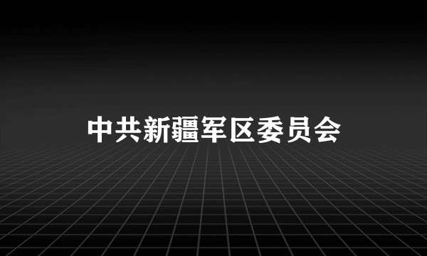 中共新疆军区委员会