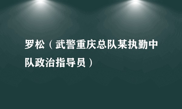 罗松（武警重庆总队某执勤中队政治指导员）