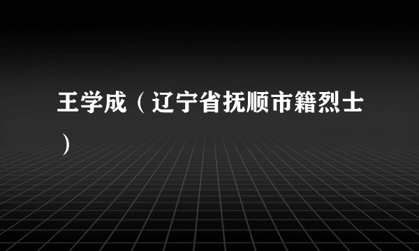 王学成（辽宁省抚顺市籍烈士）