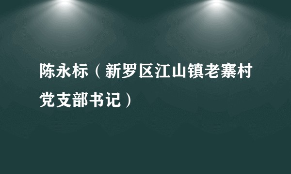 陈永标（新罗区江山镇老寨村党支部书记）