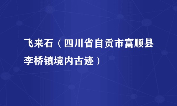 飞来石（四川省自贡市富顺县李桥镇境内古迹）