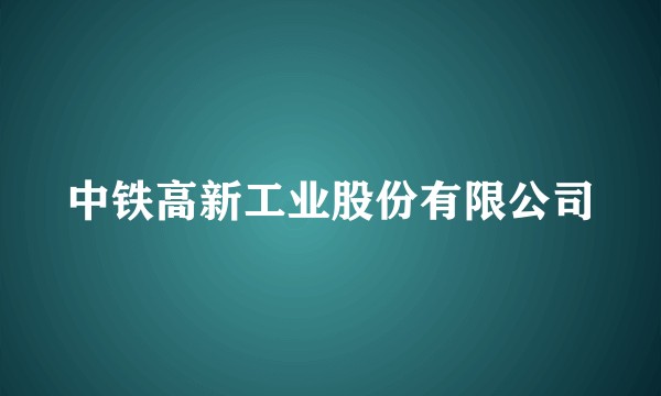 中铁高新工业股份有限公司