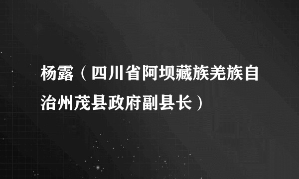 杨露（四川省阿坝藏族羌族自治州茂县政府副县长）