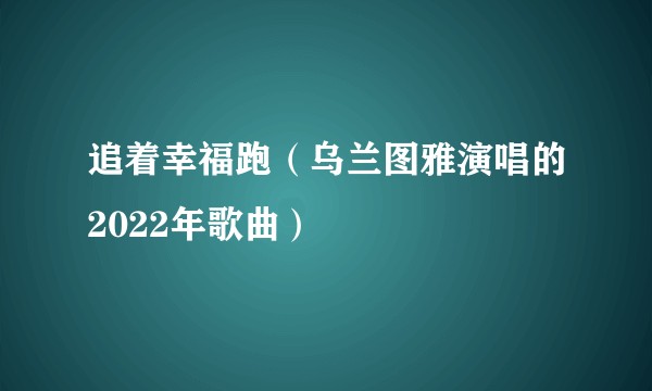 追着幸福跑（乌兰图雅演唱的2022年歌曲）