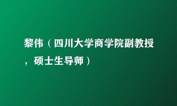 黎伟（四川大学商学院副教授，硕士生导师）