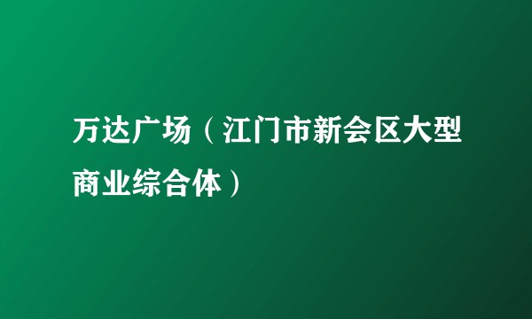 万达广场（江门市新会区大型商业综合体）