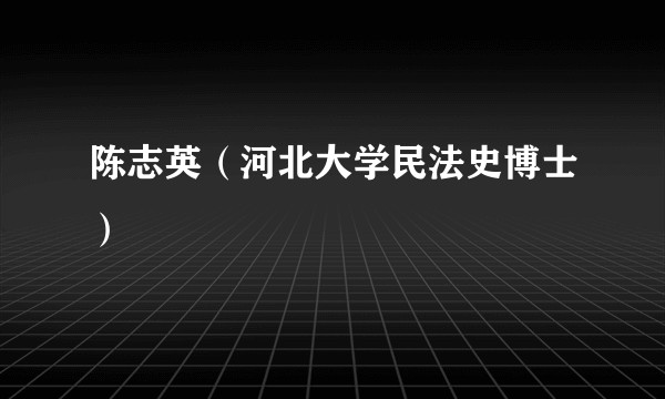 陈志英（河北大学民法史博士）