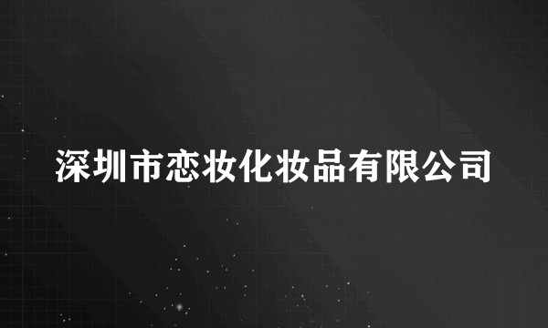 深圳市恋妆化妆品有限公司
