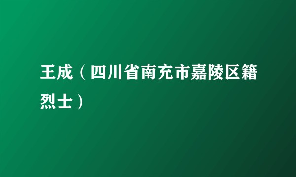 王成（四川省南充市嘉陵区籍烈士）