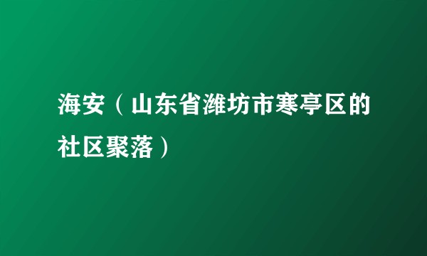 海安（山东省潍坊市寒亭区的社区聚落）