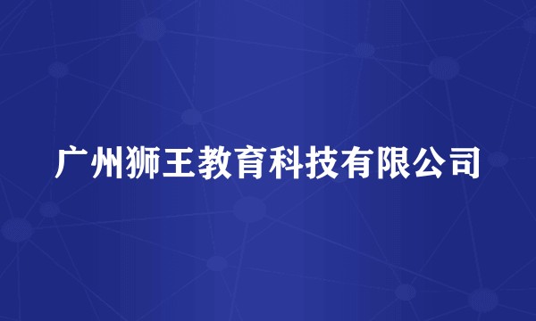 广州狮王教育科技有限公司