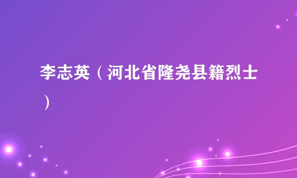 李志英（河北省隆尧县籍烈士）