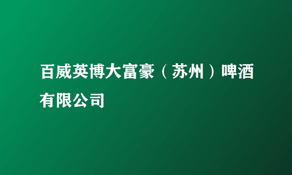 百威英博大富豪（苏州）啤酒有限公司