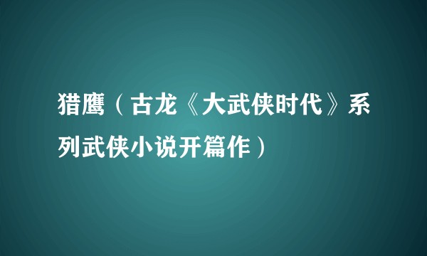 猎鹰（古龙《大武侠时代》系列武侠小说开篇作）